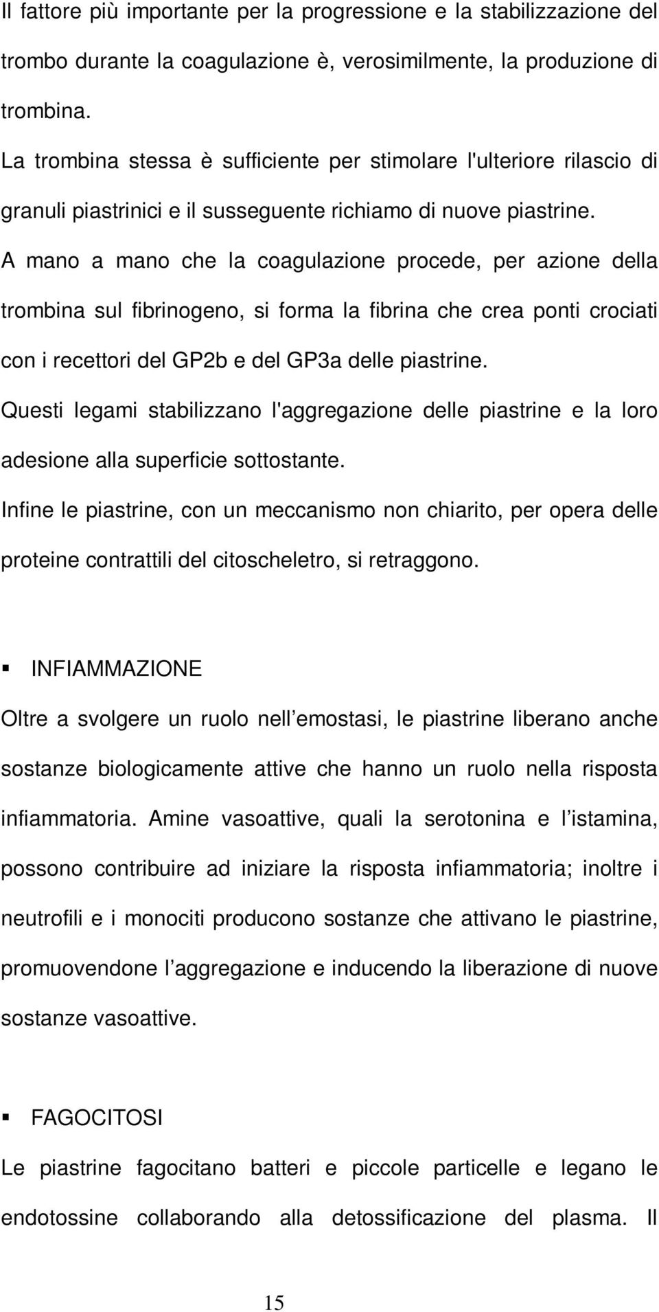 A mano a mano che la coagulazione procede, per azione della trombina sul fibrinogeno, si forma la fibrina che crea ponti crociati con i recettori del GP2b e del GP3a delle piastrine.