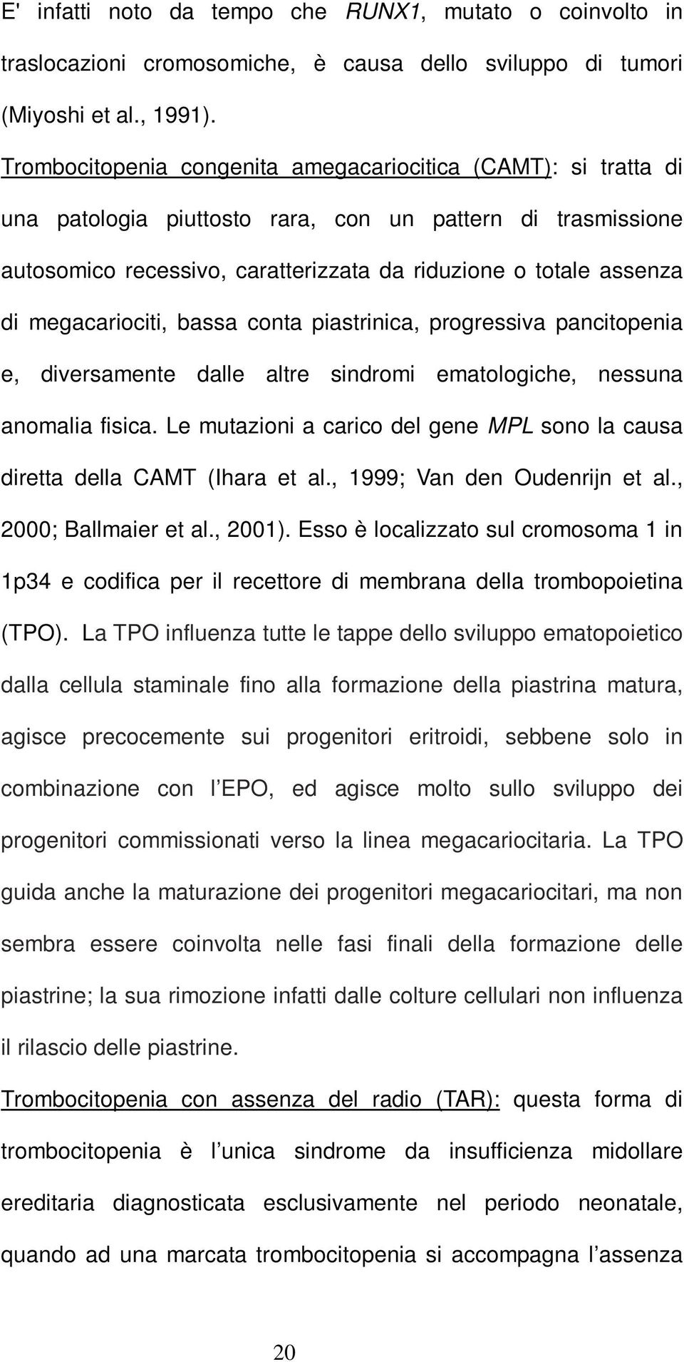 megacariociti, bassa conta piastrinica, progressiva pancitopenia e, diversamente dalle altre sindromi ematologiche, nessuna anomalia fisica.