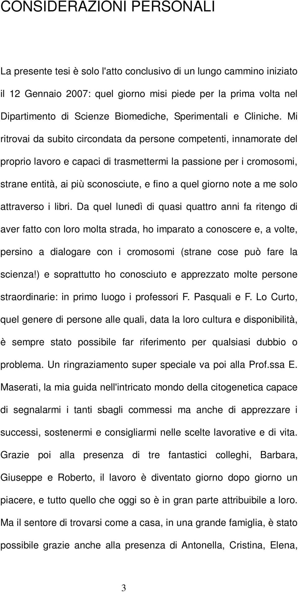 Mi ritrovai da subito circondata da persone competenti, innamorate del proprio lavoro e capaci di trasmettermi la passione per i cromosomi, strane entità, ai più sconosciute, e fino a quel giorno