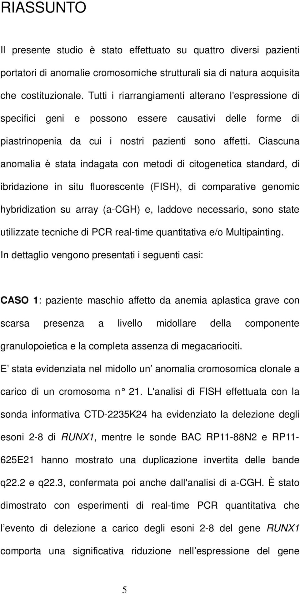 Ciascuna anomalia è stata indagata con metodi di citogenetica standard, di ibridazione in situ fluorescente (FISH), di comparative genomic hybridization su array (a-cgh) e, laddove necessario, sono