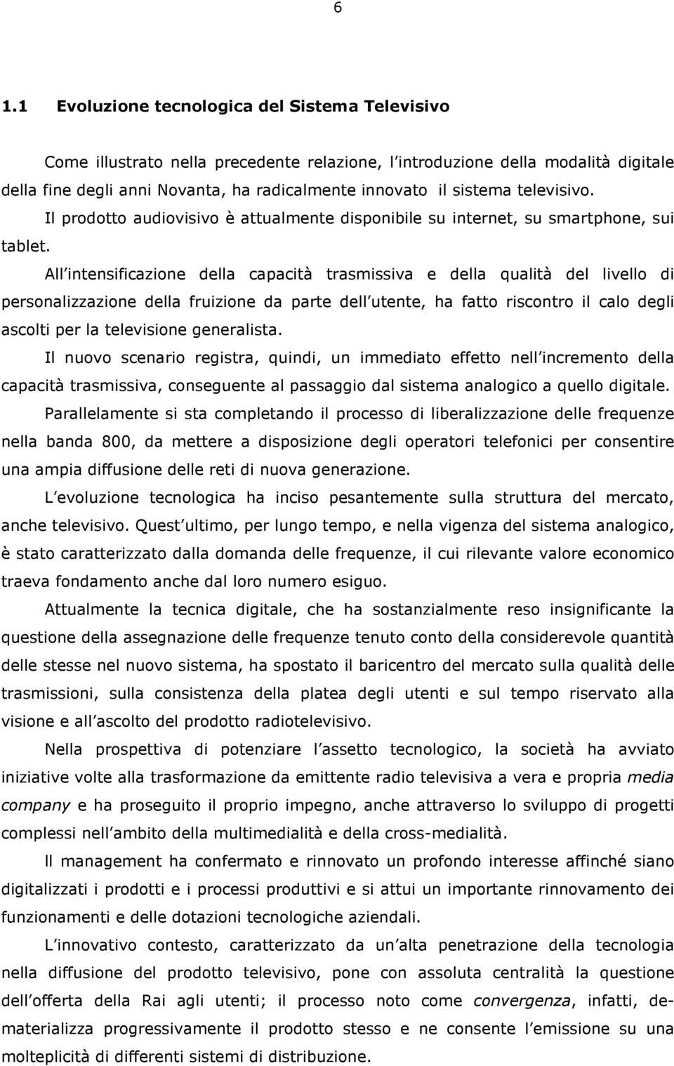 All intensificazione della capacità trasmissiva e della qualità del livello di personalizzazione della fruizione da parte dell utente, ha fatto riscontro il calo degli ascolti per la televisione