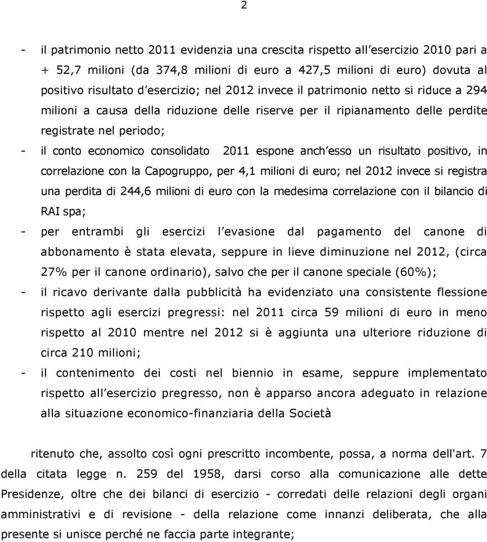 anch esso un risultato positivo, in correlazione con la Capogruppo, per 4,1 milioni di euro; nel 2012 invece si registra una perdita di 244,6 milioni di euro con la medesima correlazione con il