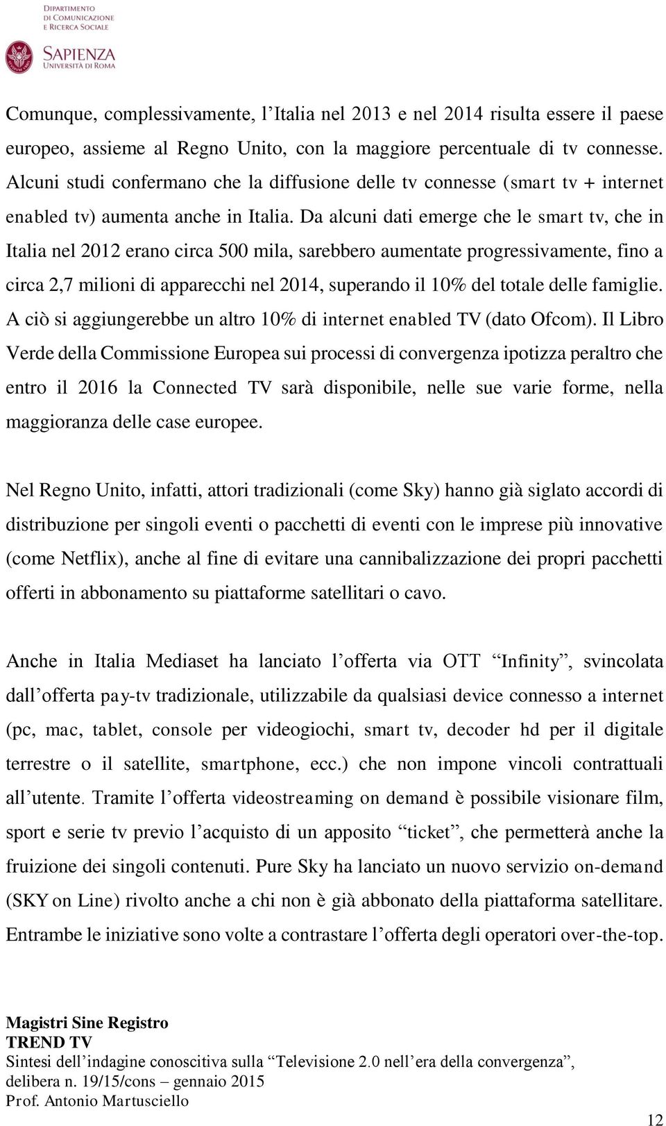 Da alcuni dati emerge che le smart tv, che in Italia nel 2012 erano circa 500 mila, sarebbero aumentate progressivamente, fino a circa 2,7 milioni di apparecchi nel 2014, superando il 10% del totale