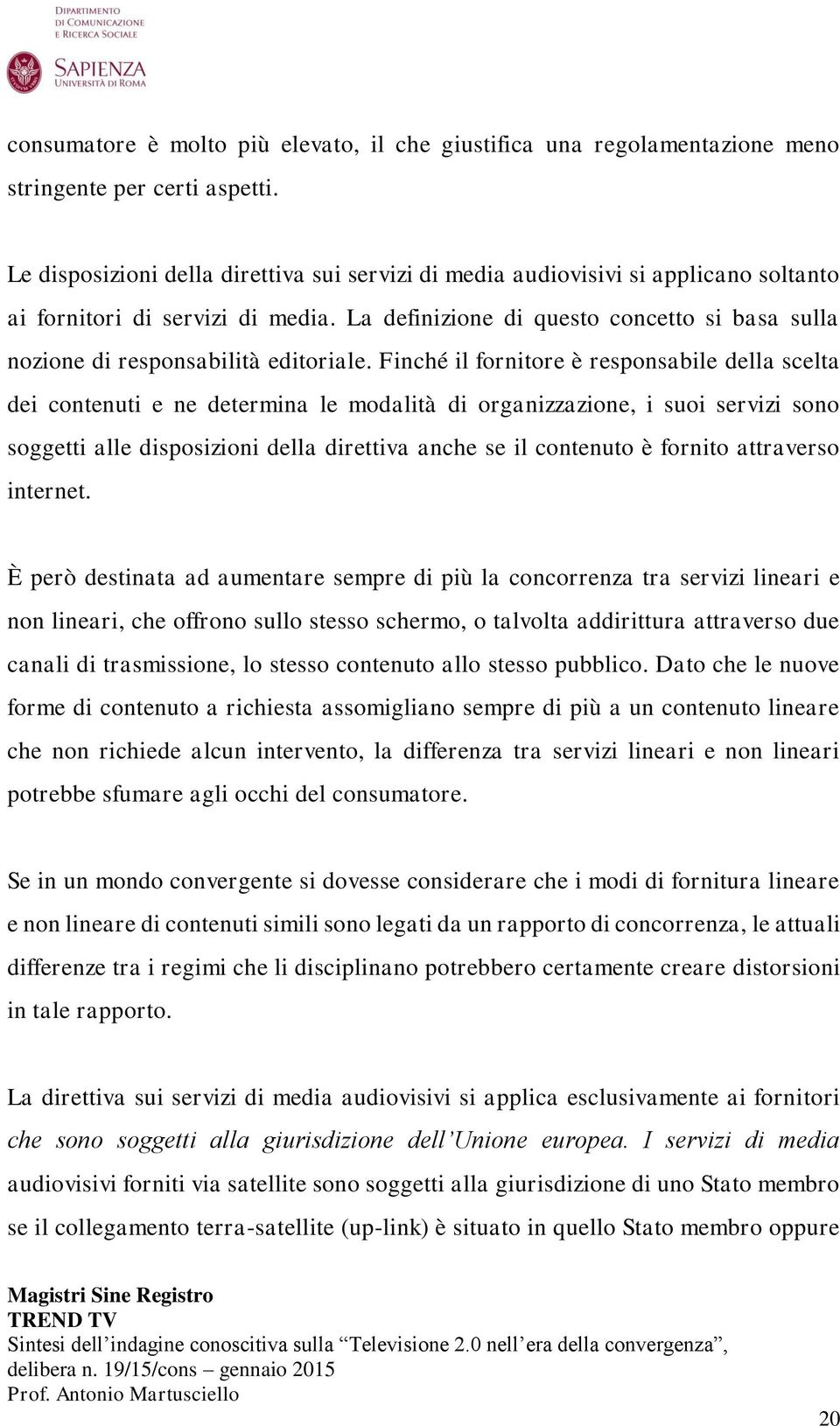 La definizione di questo concetto si basa sulla nozione di responsabilità editoriale.