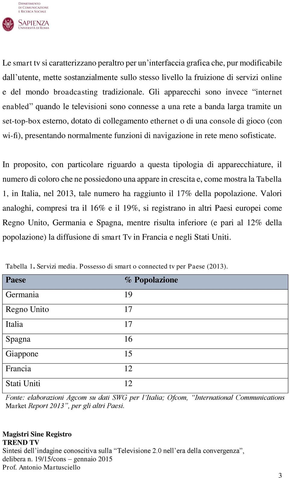 Gli apparecchi sono invece internet enabled quando le televisioni sono connesse a una rete a banda larga tramite un set-top-box esterno, dotato di collegamento ethernet o di una console di gioco (con