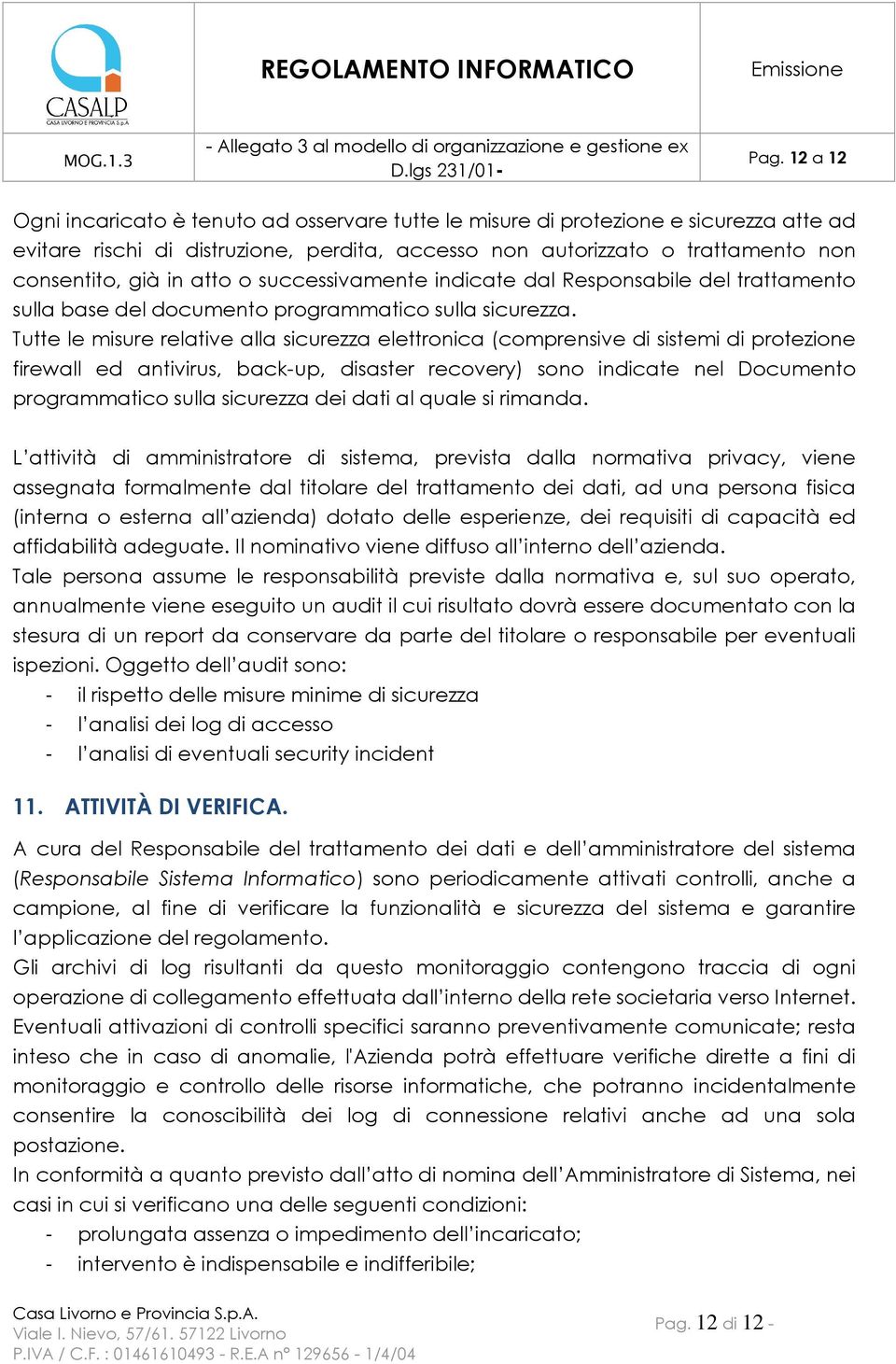 Tutte le misure relative alla sicurezza elettronica (comprensive di sistemi di protezione firewall ed antivirus, back-up, disaster recovery) sono indicate nel Documento programmatico sulla sicurezza