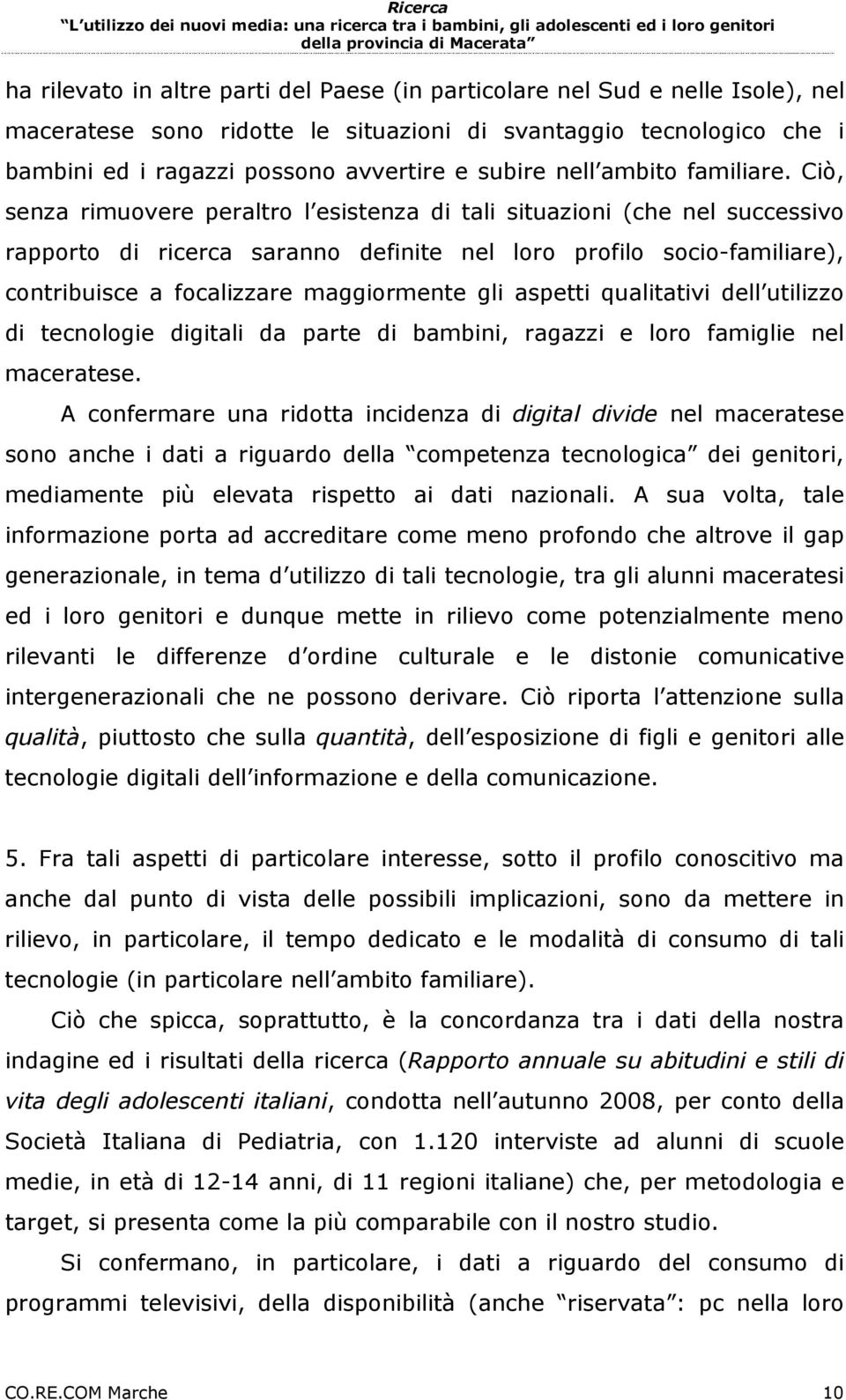 Ciò, senza rimuovere peraltro l esistenza di tali situazioni (che nel successivo rapporto di ricerca saranno definite nel loro profilo socio-familiare), contribuisce a focalizzare maggiormente gli