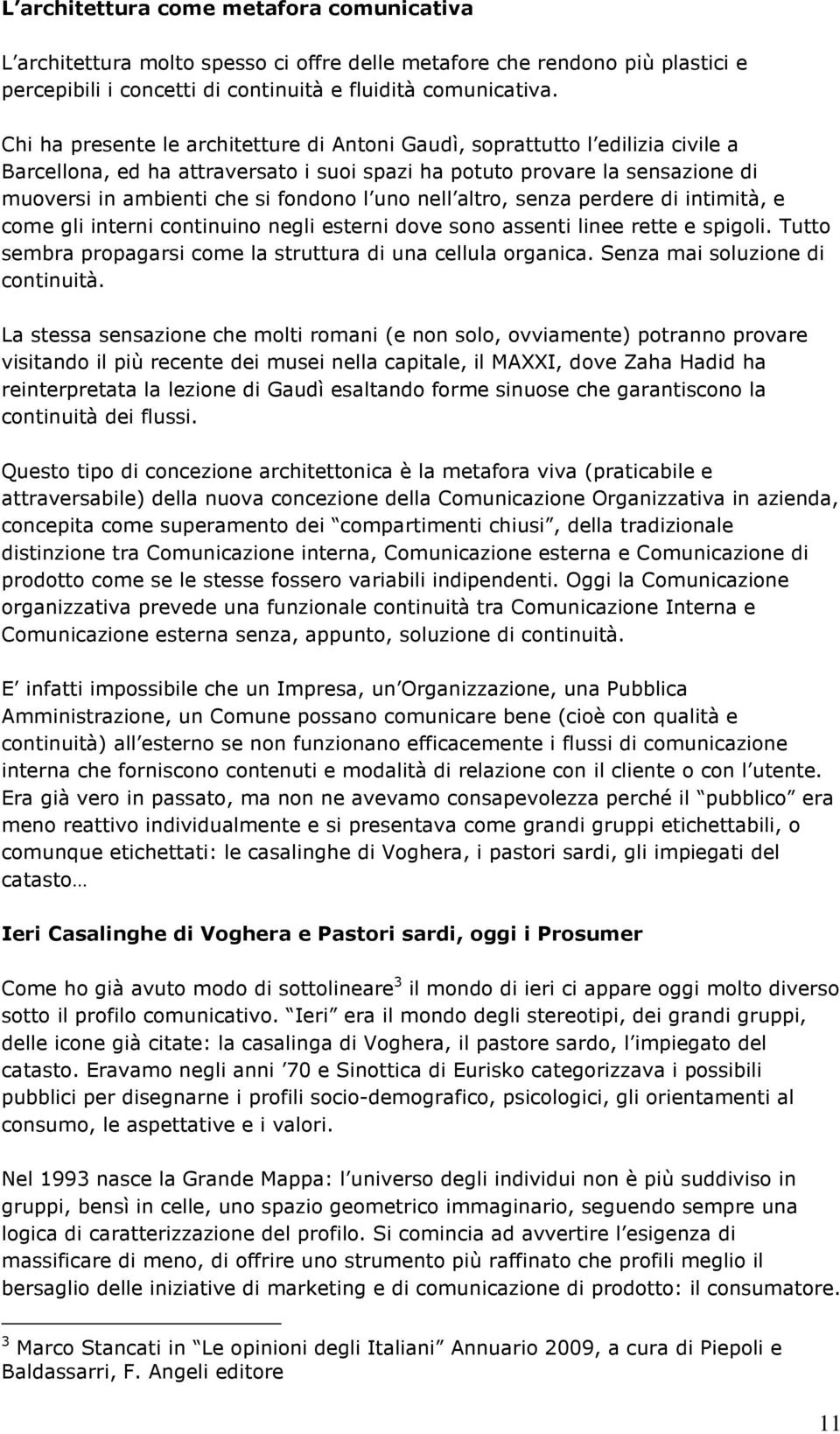 uno nell altro, senza perdere di intimità, e come gli interni continuino negli esterni dove sono assenti linee rette e spigoli. Tutto sembra propagarsi come la struttura di una cellula organica.