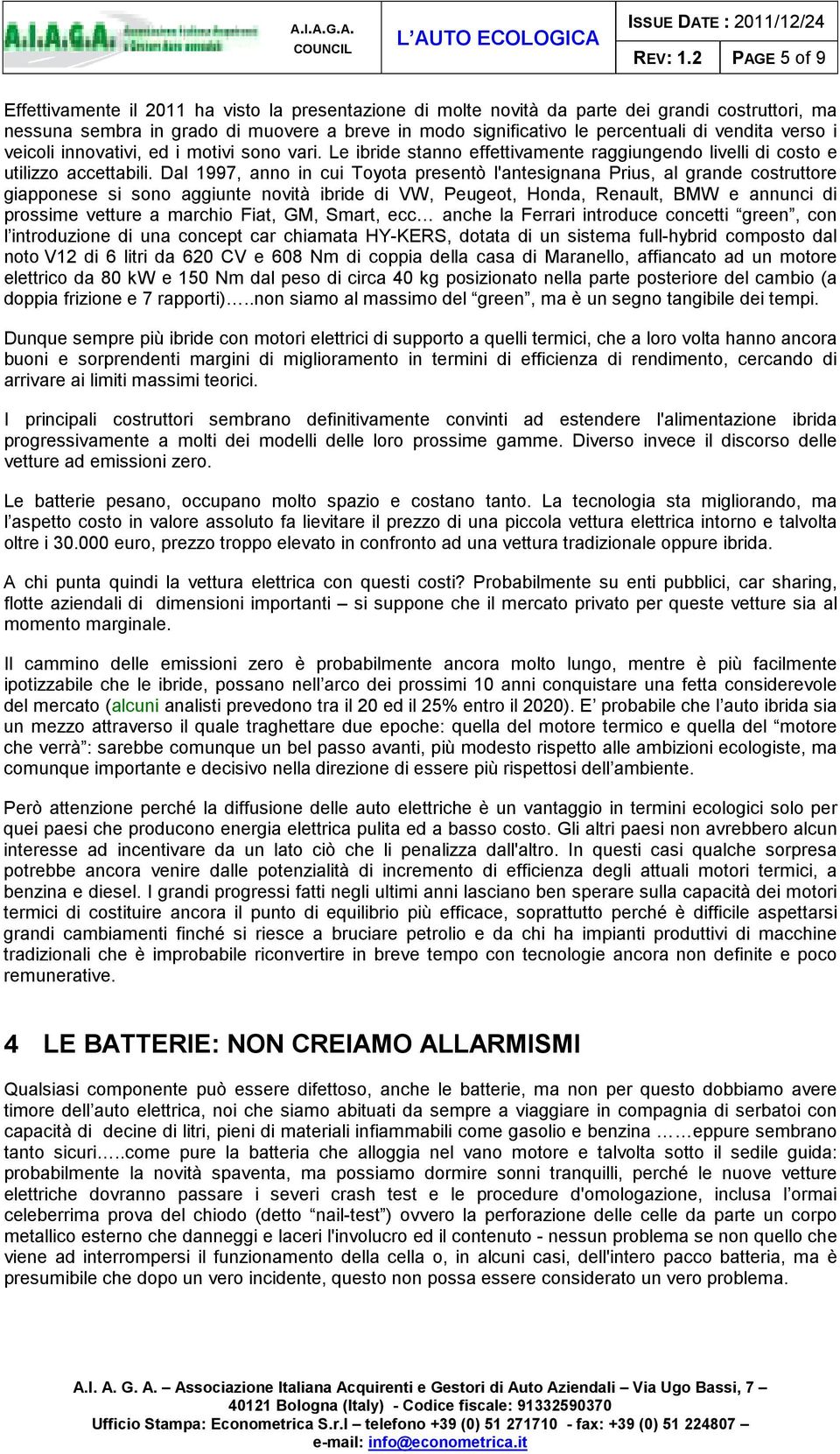 vendita verso i veicoli innovativi, ed i motivi sono vari. Le ibride stanno effettivamente raggiungendo livelli di costo e utilizzo accettabili.