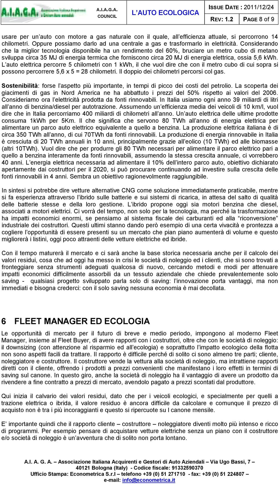 Considerando che la miglior tecnologia disponibile ha un rendimento del 60%, bruciare un metro cubo di metano sviluppa circa 35 MJ di energia termica che forniscono circa 20 MJ di energia elettrica,