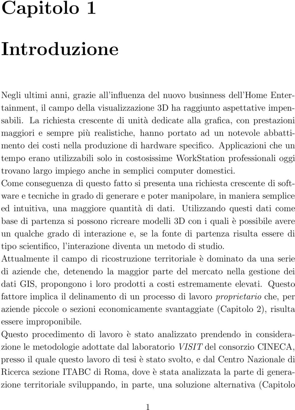 Applicazioni che un tempo erano utilizzabili solo in costosissime WorkStation professionali oggi trovano largo impiego anche in semplici computer domestici.