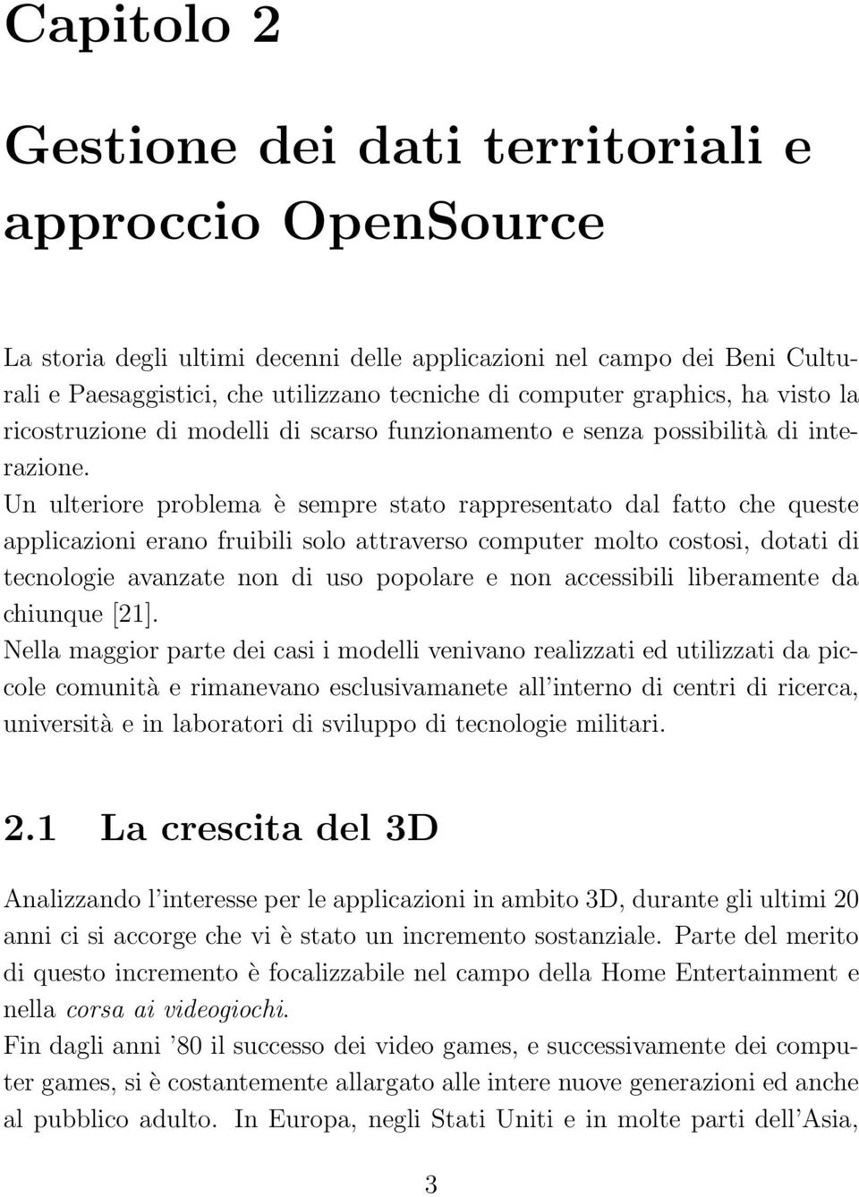 Un ulteriore problema è sempre stato rappresentato dal fatto che queste applicazioni erano fruibili solo attraverso computer molto costosi, dotati di tecnologie avanzate non di uso popolare e non