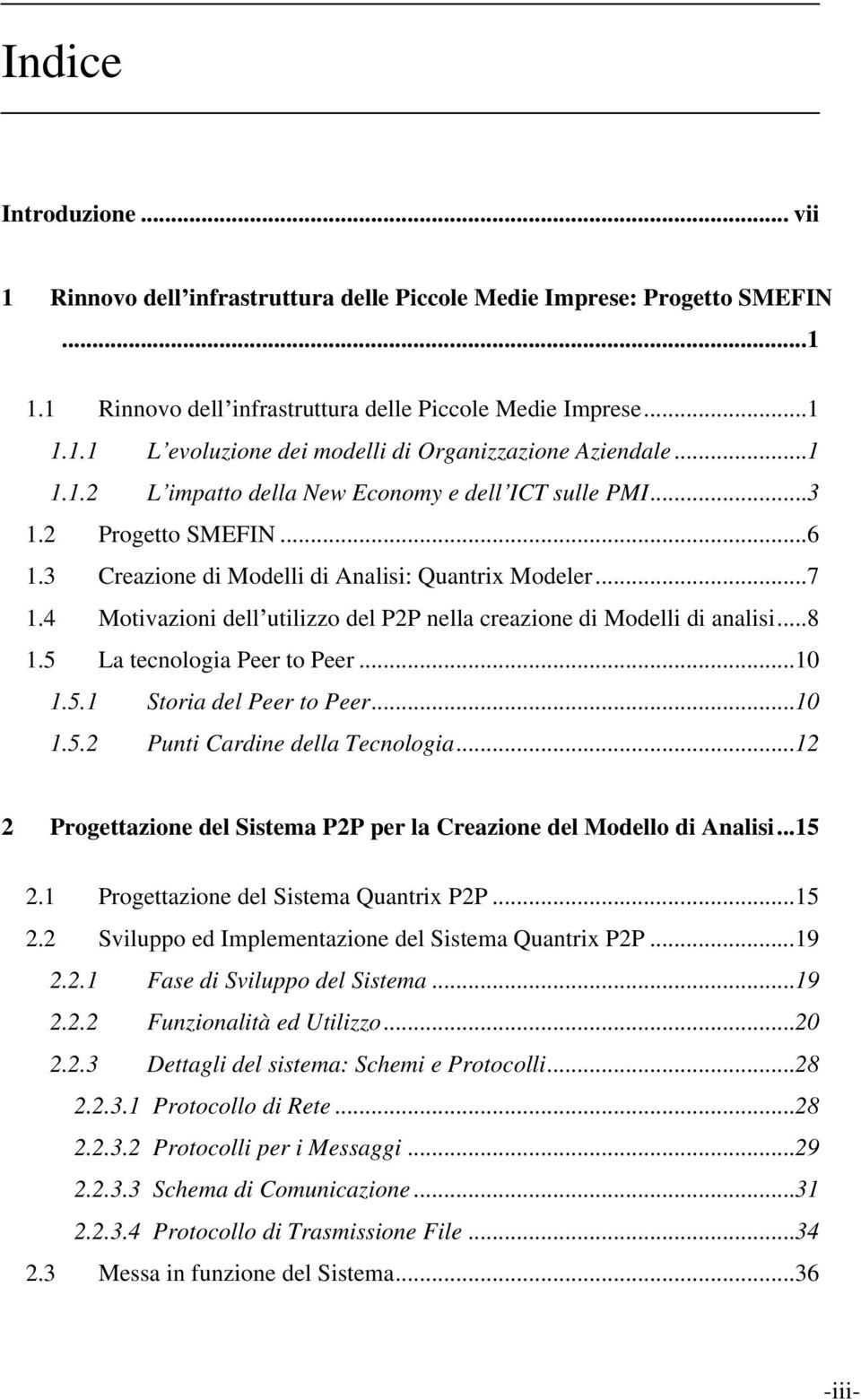 4 Motivazioni dell utilizzo del P2P nella creazione di Modelli di analisi...8 1.5 La tecnologia Peer to Peer...10 1.5.1 Storia del Peer to Peer...10 1.5.2 Punti Cardine della Tecnologia.