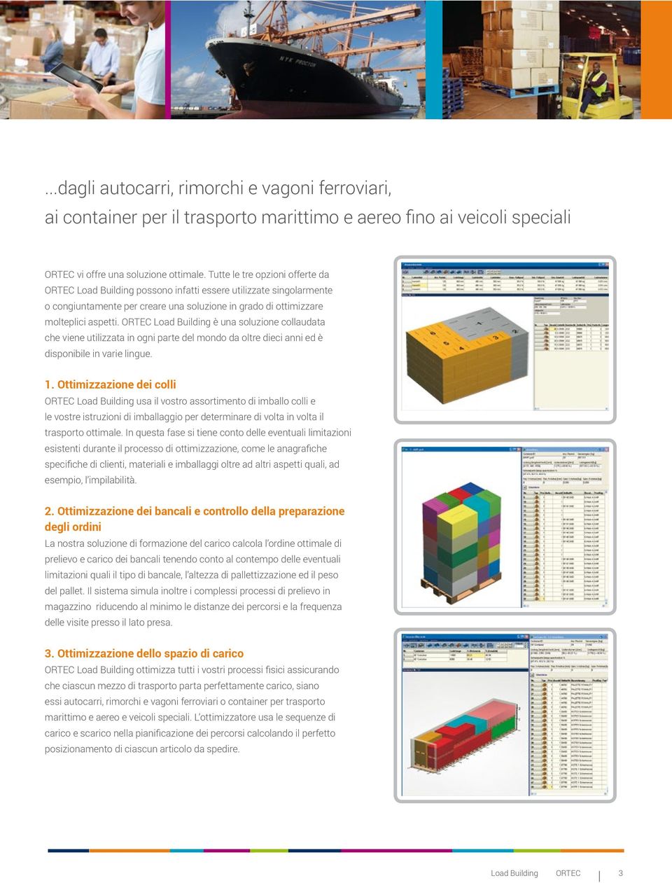 ORTEC Load Building è una soluzione collaudata che viene utilizzata in ogni parte del mondo da oltre dieci anni ed è disponibile in varie lingue. 1.