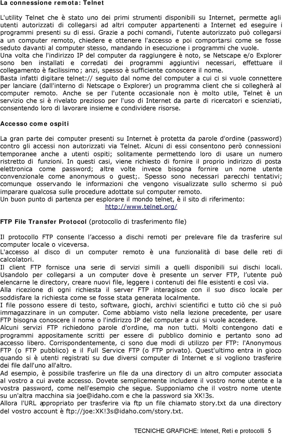 Grazie a pochi comandi, l'utente autorizzato può collegarsi a un computer remoto, chiedere e ottenere l'accesso e poi comportarsi come se fosse seduto davanti al computer stesso, mandando in