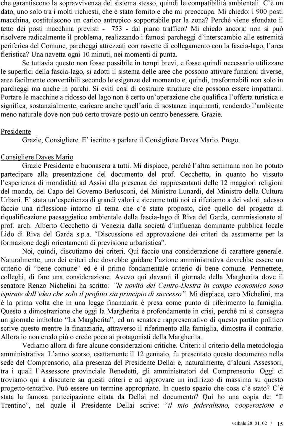 Mi chiedo ancora: non si può risolvere radicalmente il problema, realizzando i famosi parcheggi d interscambio alle estremità periferica del Comune, parcheggi attrezzati con navette di collegamento