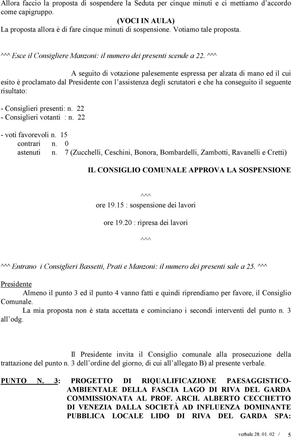 ^^^ A seguito di votazione palesemente espressa per alzata di mano ed il cui esito è proclamato dal con l assistenza degli scrutatori e che ha conseguito il seguente risultato: - Consiglieri