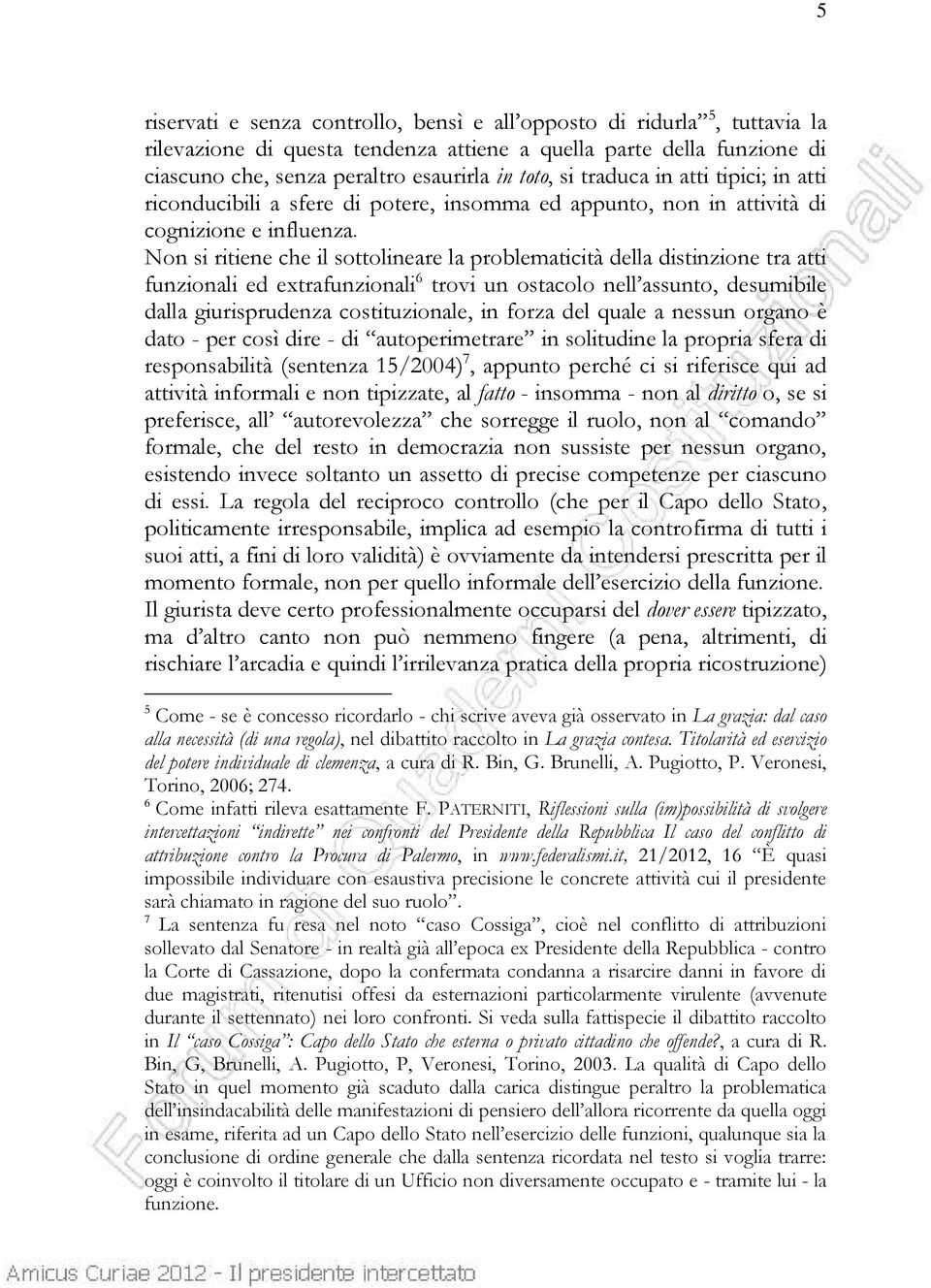 Non si ritiene che il sottolineare la problematicità della distinzione tra atti funzionali ed extrafunzionali 6 trovi un ostacolo nell assunto, desumibile dalla giurisprudenza costituzionale, in