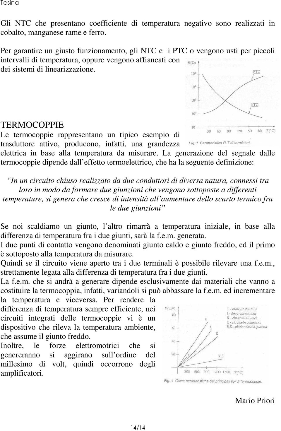 TERMOCOPPIE Le termocoppie rappresentano un tipico esempio di trasduttore attivo, producono, infatti, una grandezza elettrica in base alla temperatura da misurare.