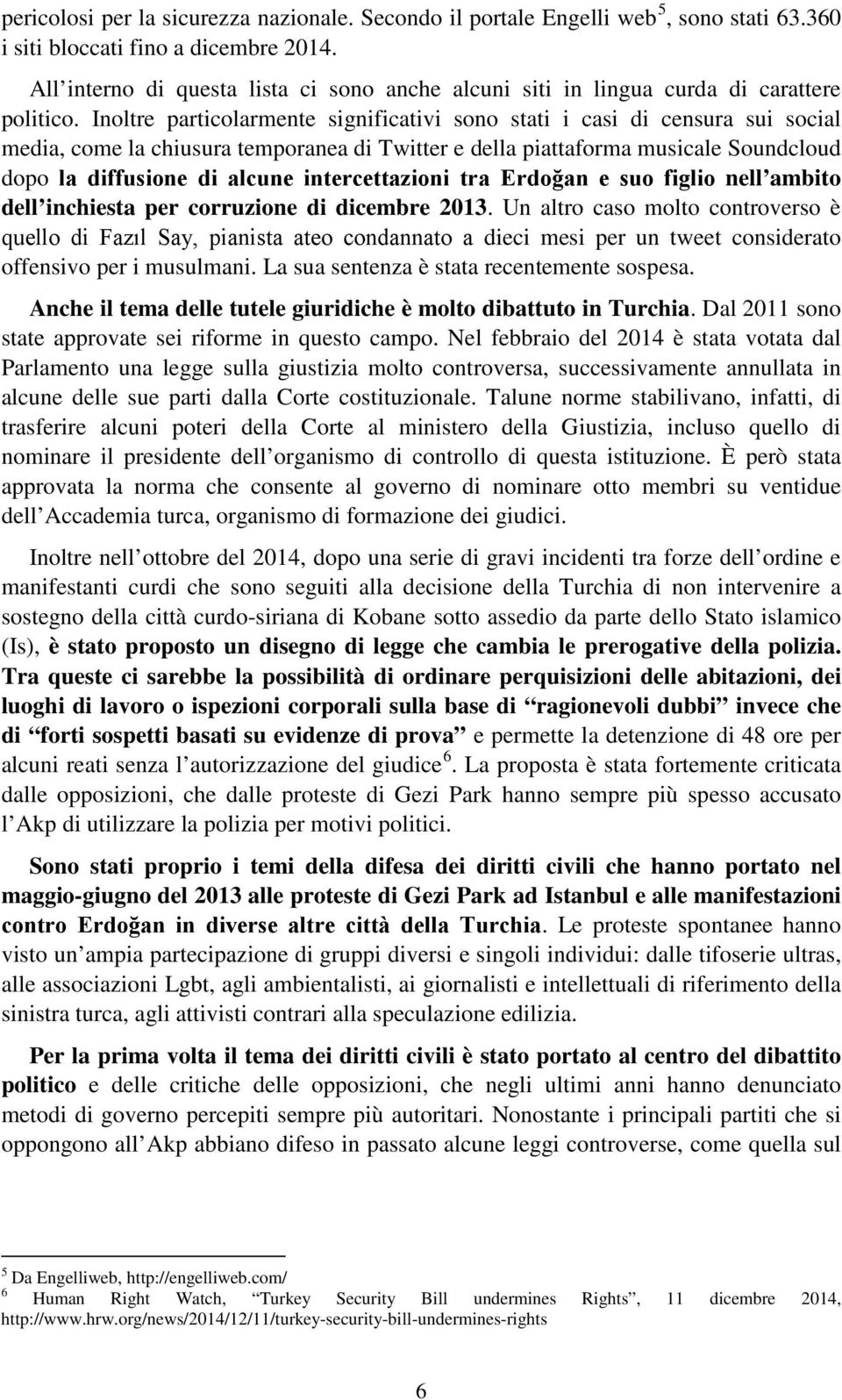 Inoltre particolarmente significativi sono stati i casi di censura sui social media, come la chiusura temporanea di Twitter e della piattaforma musicale Soundcloud dopo la diffusione di alcune