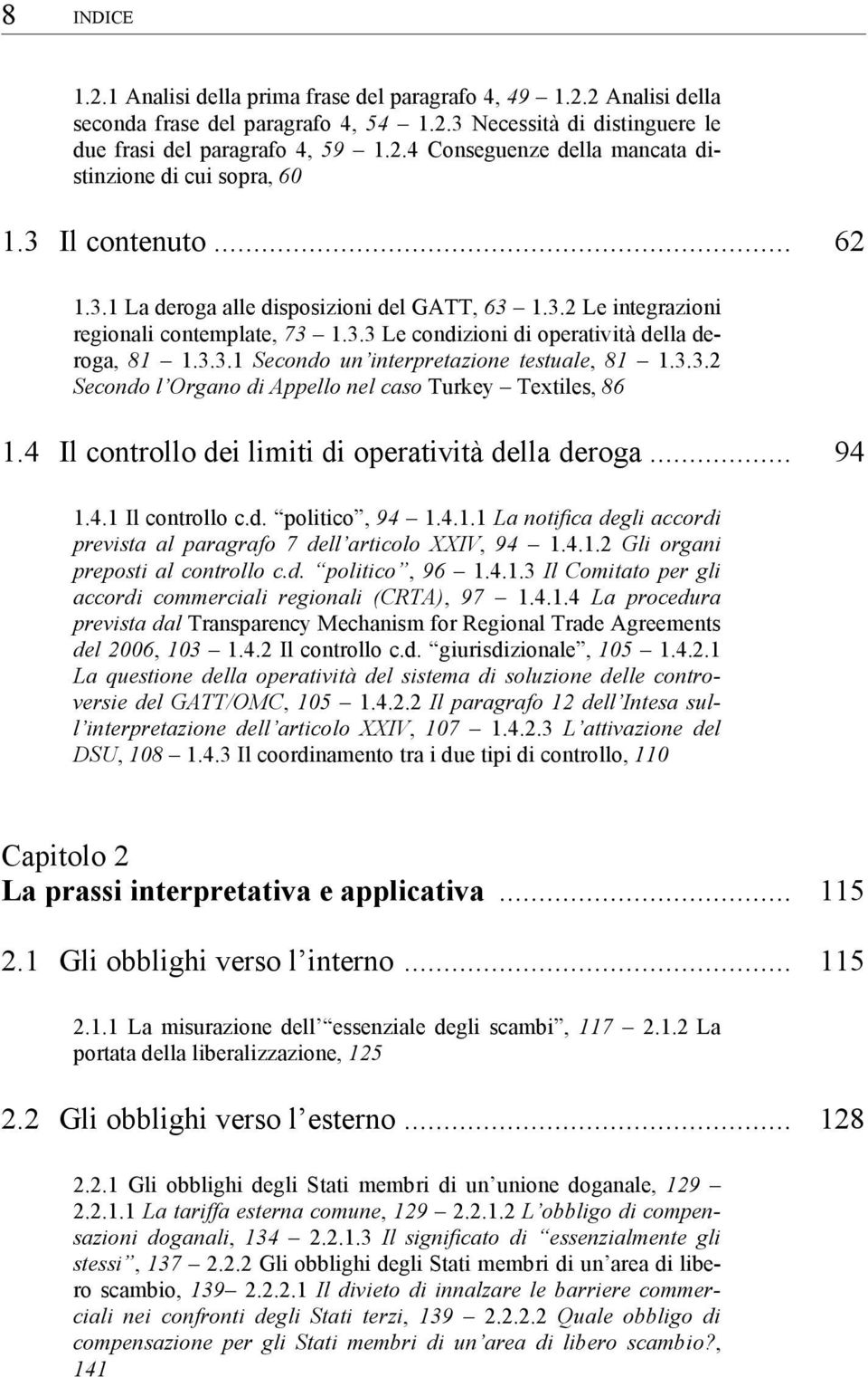 3.3.2 Secondo l Organo di Appello nel caso Turkey Textiles, 86 1.4 Il controllo dei limiti di operatività della deroga... 94 1.4.1 Il controllo c.d. politico, 94 1.4.1.1 La notifica degli accordi prevista al paragrafo 7 dell articolo XXIV, 94 1.