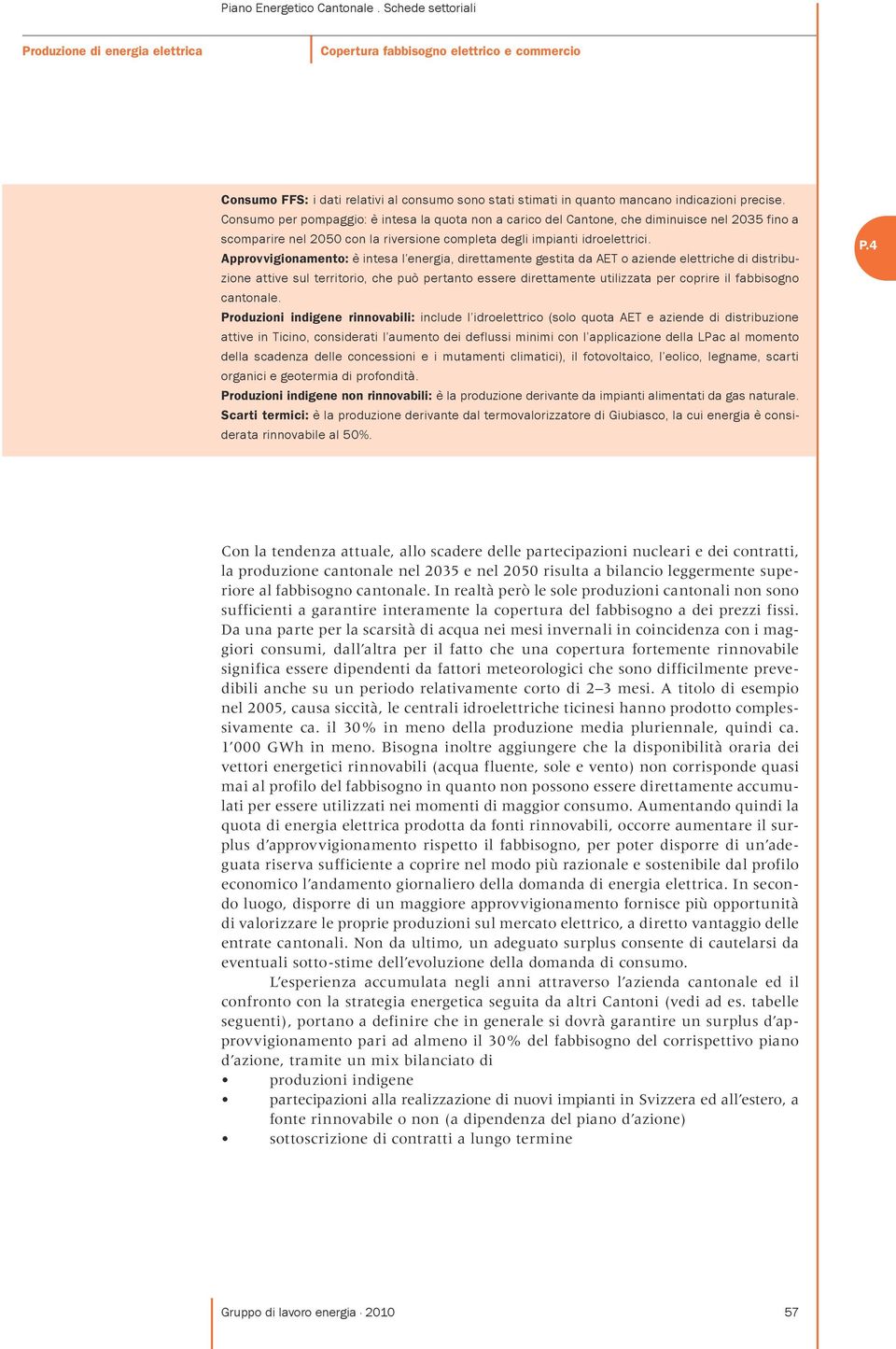 Approvvigionamento: è intesa l energia, direttamente gestita da AET o aziende elettriche di distribuzione attive sul territorio, che può pertanto essere direttamente utilizzata per coprire il