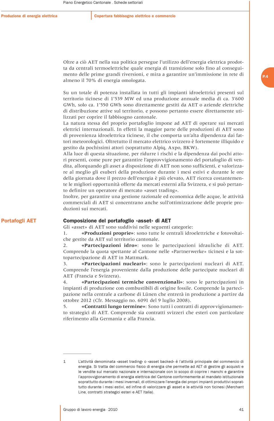 Su un totale di potenza installata in tutti gli impianti idroelettrici presenti sul territorio ticinese di 1 539 MW ed una produzione annuale media di ca. 3 600 GWh, solo ca.