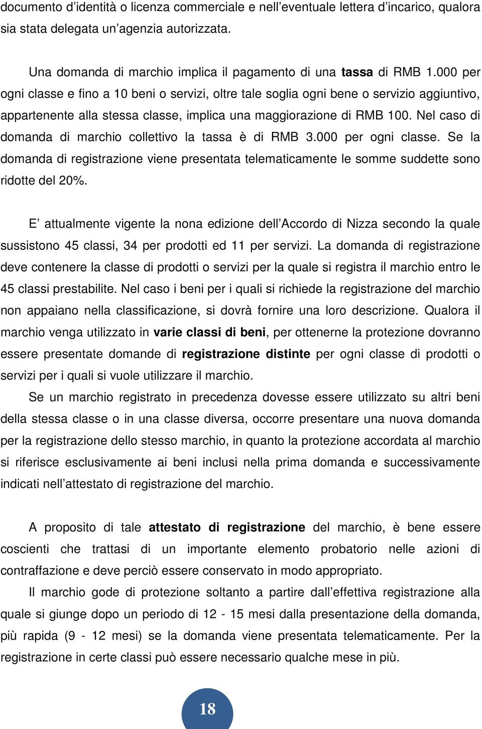 Nel caso di domanda di marchio collettivo la tassa è di RMB 3.000 per ogni classe. Se la domanda di registrazione viene presentata telematicamente le somme suddette sono ridotte del 20%.