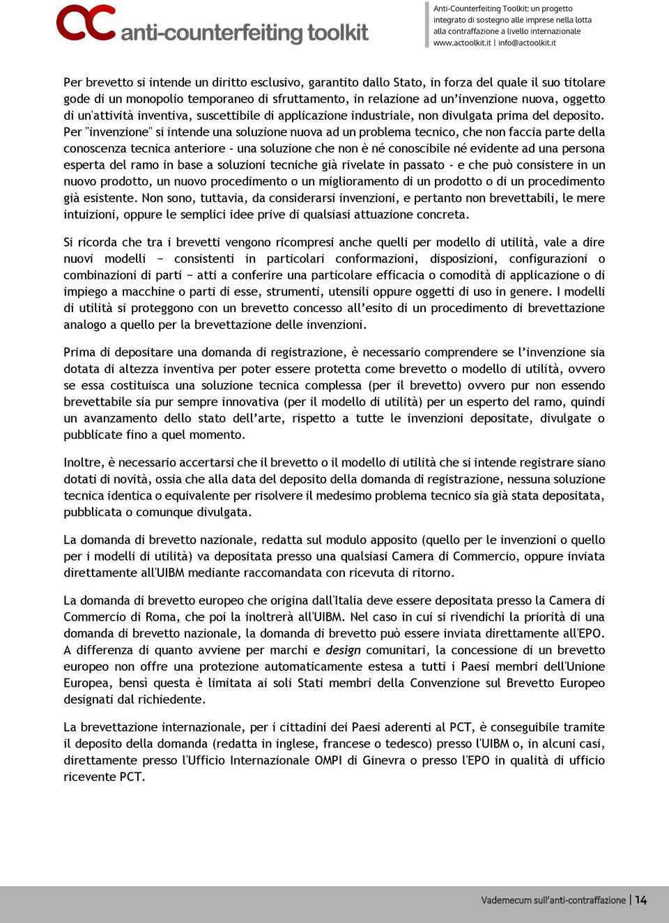 Per "invenzione" si intende una soluzione nuova ad un problema tecnico, che non faccia parte della conoscenza tecnica anteriore - una soluzione che non è né conoscibile né evidente ad una persona