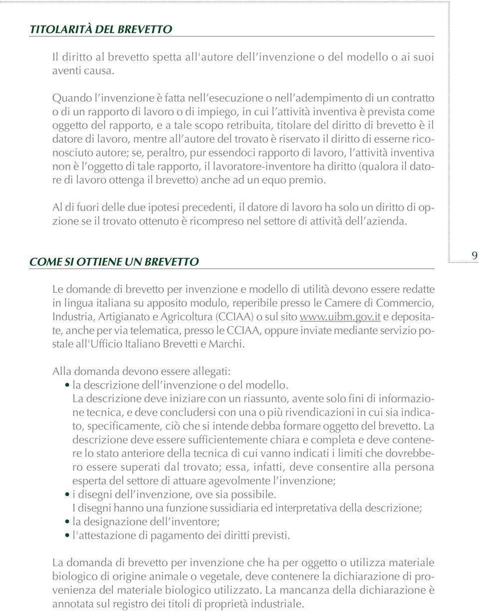 scopo retribuita, titolare del diritto di brevetto è il datore di lavoro, mentre all autore del trovato è riservato il diritto di esserne riconosciuto autore; se, peraltro, pur essendoci rapporto di