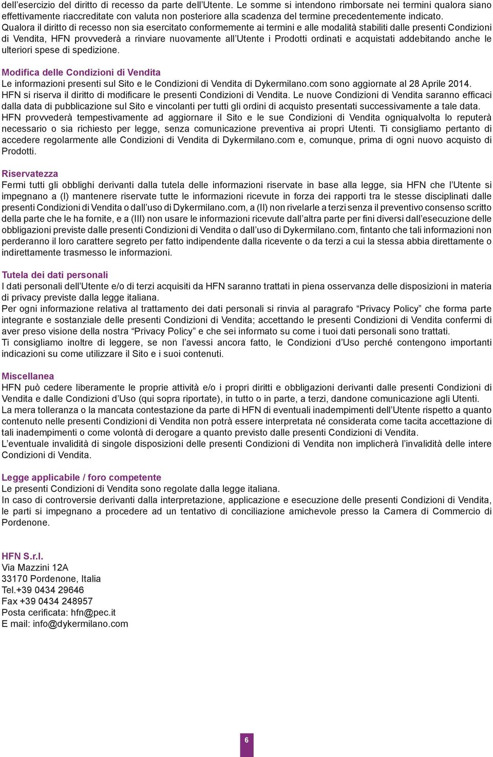 Qualora il diritto di recesso non sia esercitato conformemente ai termini e alle modalità stabiliti dalle presenti Condizioni di Vendita, HFN provvederà a rinviare nuovamente all Utente i Prodotti