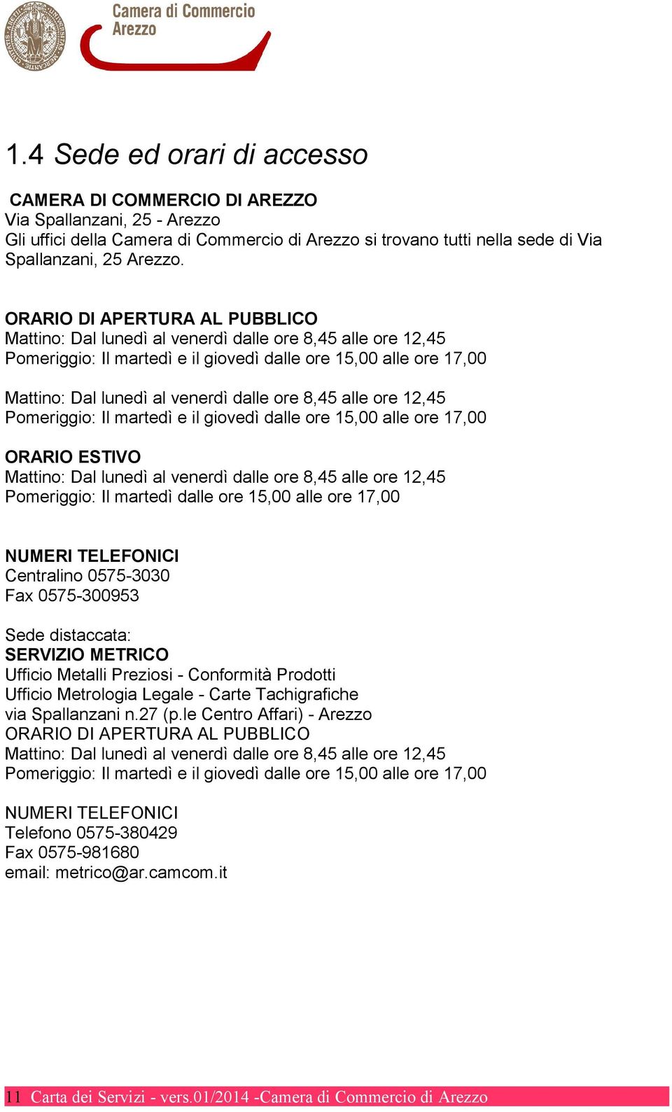 8,45 alle ore 12,45 Pomeriggio: Il martedì e il giovedì dalle ore 15,00 alle ore 17,00 ORARIO ESTIVO Mattino: Dal lunedì al venerdì dalle ore 8,45 alle ore 12,45 Pomeriggio: Il martedì dalle ore