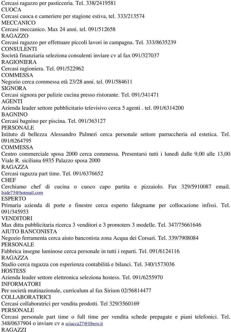 091/584611 SIGNORA Cercasi signora per pulizie cucina presso ristorante. Tel. 091/341471 Azienda leader settore pubblicitario televisivo cerca 5 agenti. tel. 091/6314200 BAGNINO Cercasi bagnino per piscina.