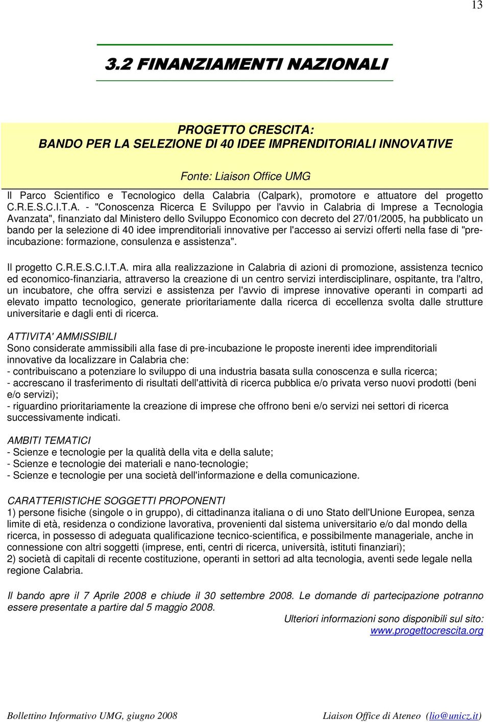 - "Conoscenza Ricerca E Sviluppo per l'avvio in Calabria di Imprese a Tecnologia Avanzata", finanziato dal Ministero dello Sviluppo Economico con decreto del 27/01/2005, ha pubblicato un bando per la