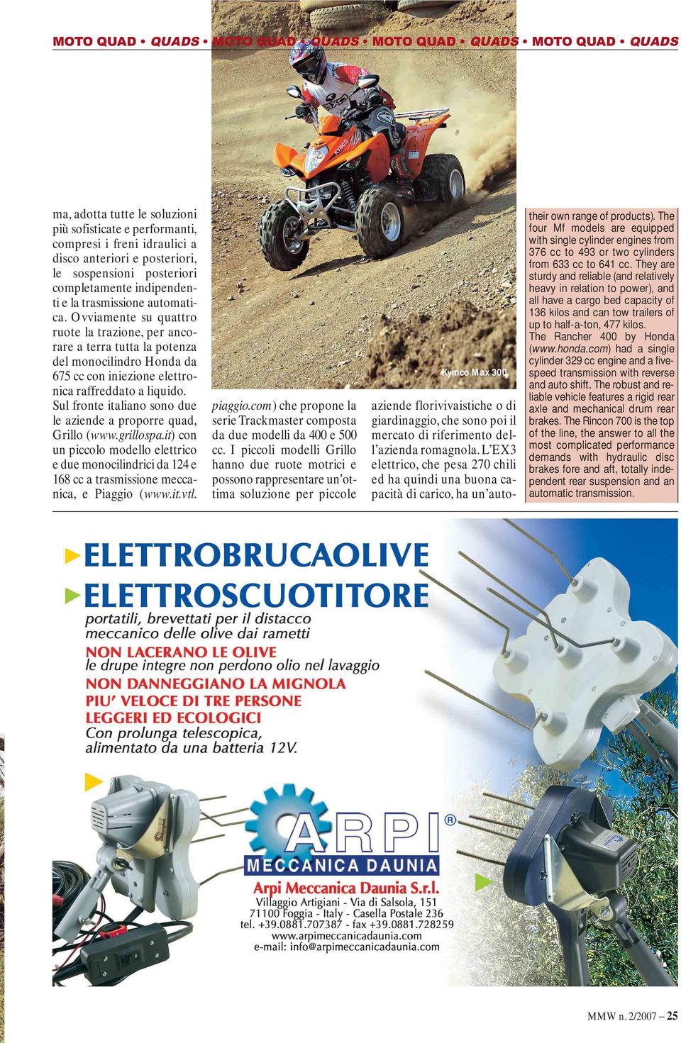 Sul fronte italiano sono due le aziende a proporre quad, Grillo (www.grillospa.it) con un piccolo modello elettrico e due monocilindrici da 124 e 168 cc a trasmissione meccanica, e Piaggio (www.it.vtl.