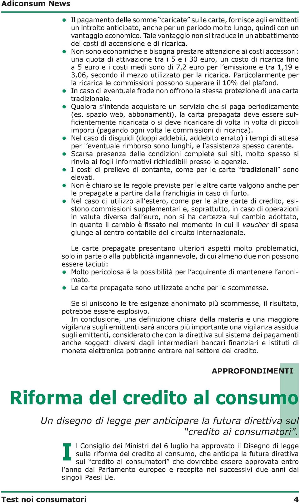 Non sono economiche e bisogna prestare attenzione ai costi accessori: una quota di attivazione tra i 5 e i 30 euro, un costo di ricarica fino a 5 euro e i costi medi sono di 7,2 euro per l emissione