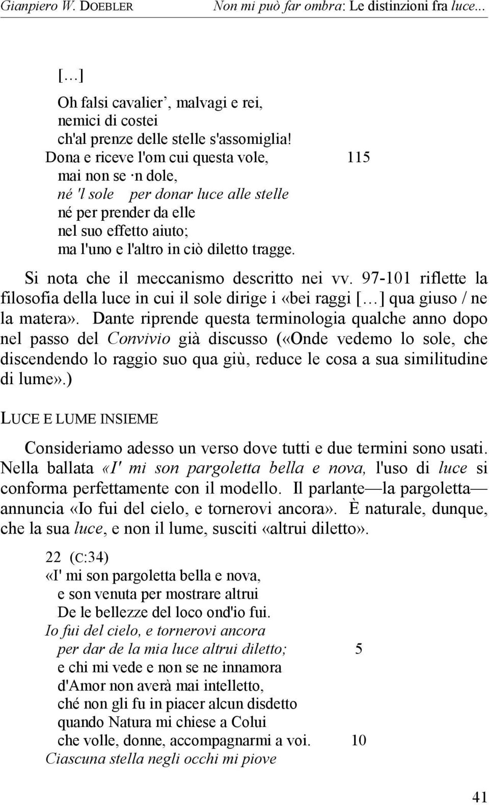 Si nota che il meccanismo descritto nei vv. 97-101 riflette la filosofia della luce in cui il sole dirige i «bei raggi [ ] qua giuso / ne la matera».