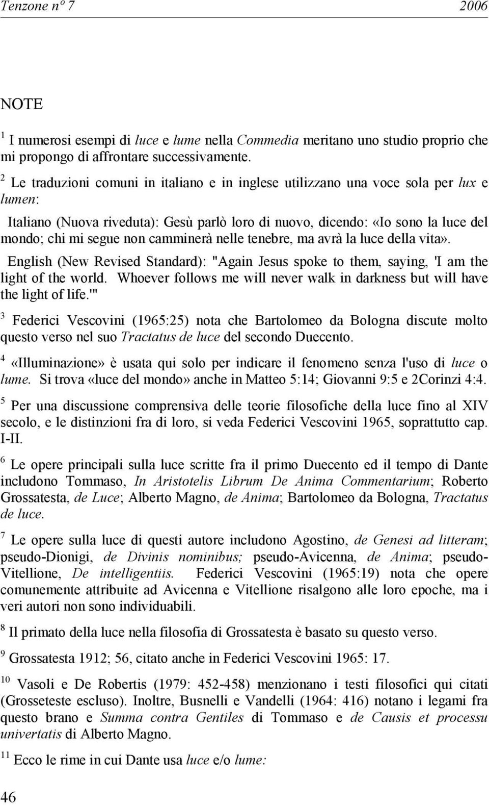 camminerà nelle tenebre, ma avrà la luce della vita». English (New Revised Standard): "Again Jesus spoke to them, saying, 'I am the light of the world.