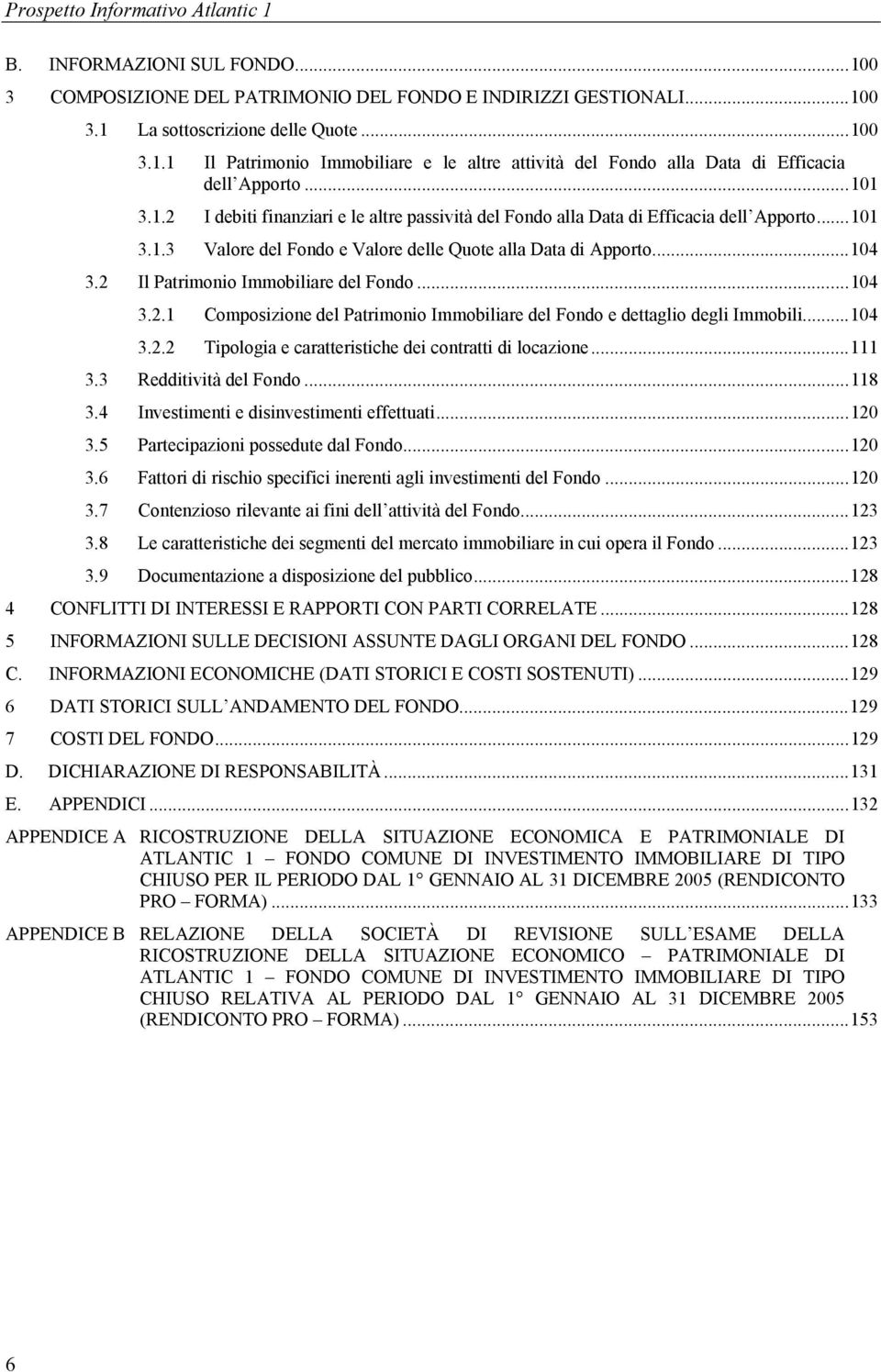 2 Il Patrimonio Immobiliare del Fondo...104 3.2.1 Composizione del Patrimonio Immobiliare del Fondo e dettaglio degli Immobili...104 3.2.2 Tipologia e caratteristiche dei contratti di locazione...111 3.