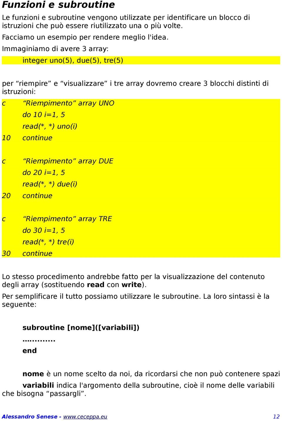 10 ontinue Riempimento array DUE do 20 i=1, 5 read(*, *) due(i) 20 ontinue Riempimento array TRE do 30 i=1, 5 read(*, *) tre(i) 30 ontinue Lo stesso proedimento andrebbe fatto per la visualizzazione