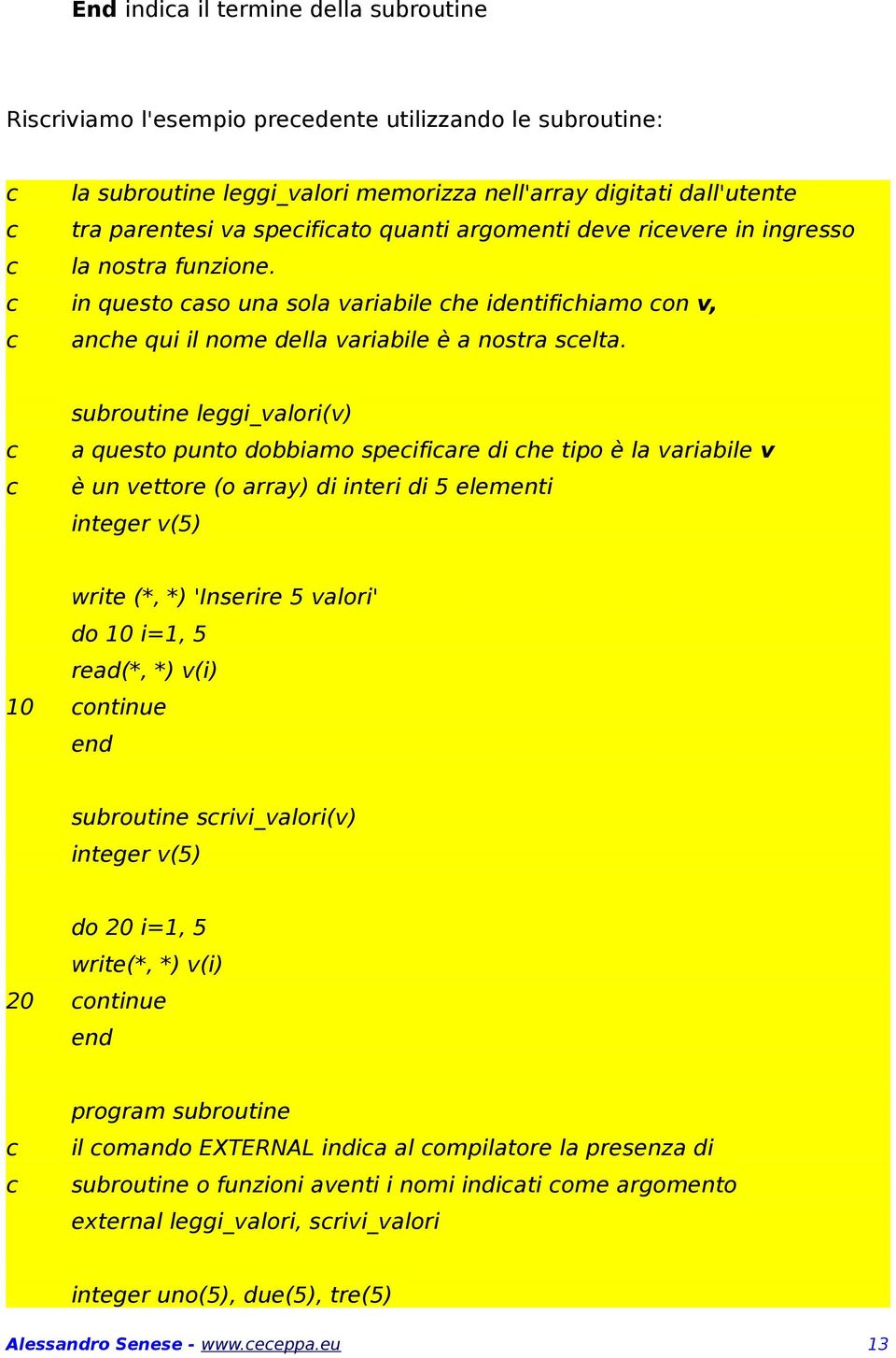 subroutine leggi_valori(v) a questo punto dobbiamo speifiare di he tipo è la variabile v è un vettore (o array) di interi di 5 elementi integer v(5) write (*, *) 'Inserire 5 valori' do 10 i=1, 5