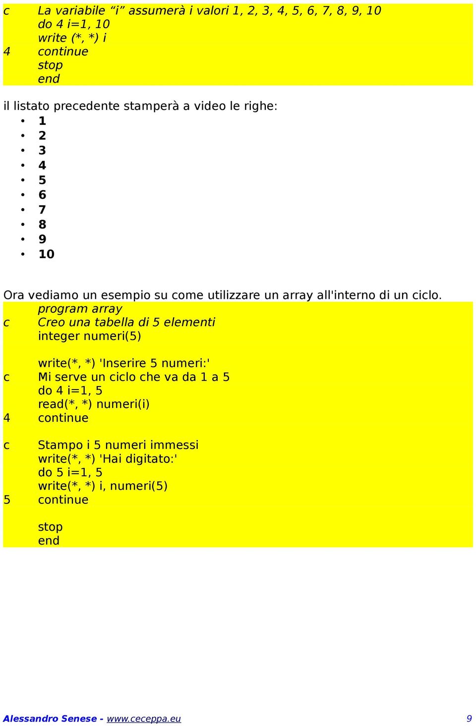 program array Creo una tabella di 5 elementi integer numeri(5) write(*, *) 'Inserire 5 numeri:' Mi serve un ilo he va da 1 a 5 do 4 i=1,