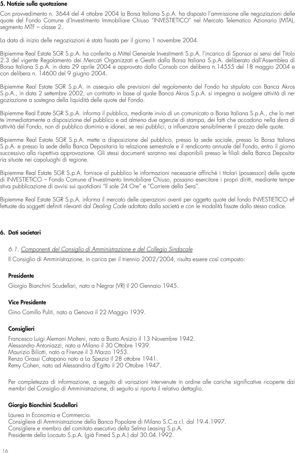 La data di inizio delle negoziazioni è stata fissata per il giorno 1 novembre 2004. Bipiemme Real Estate SGR S.p.A. ha conferito a Mittel Generale Investimenti S.p.A. l incarico di Sponsor ai sensi del Titolo 2.