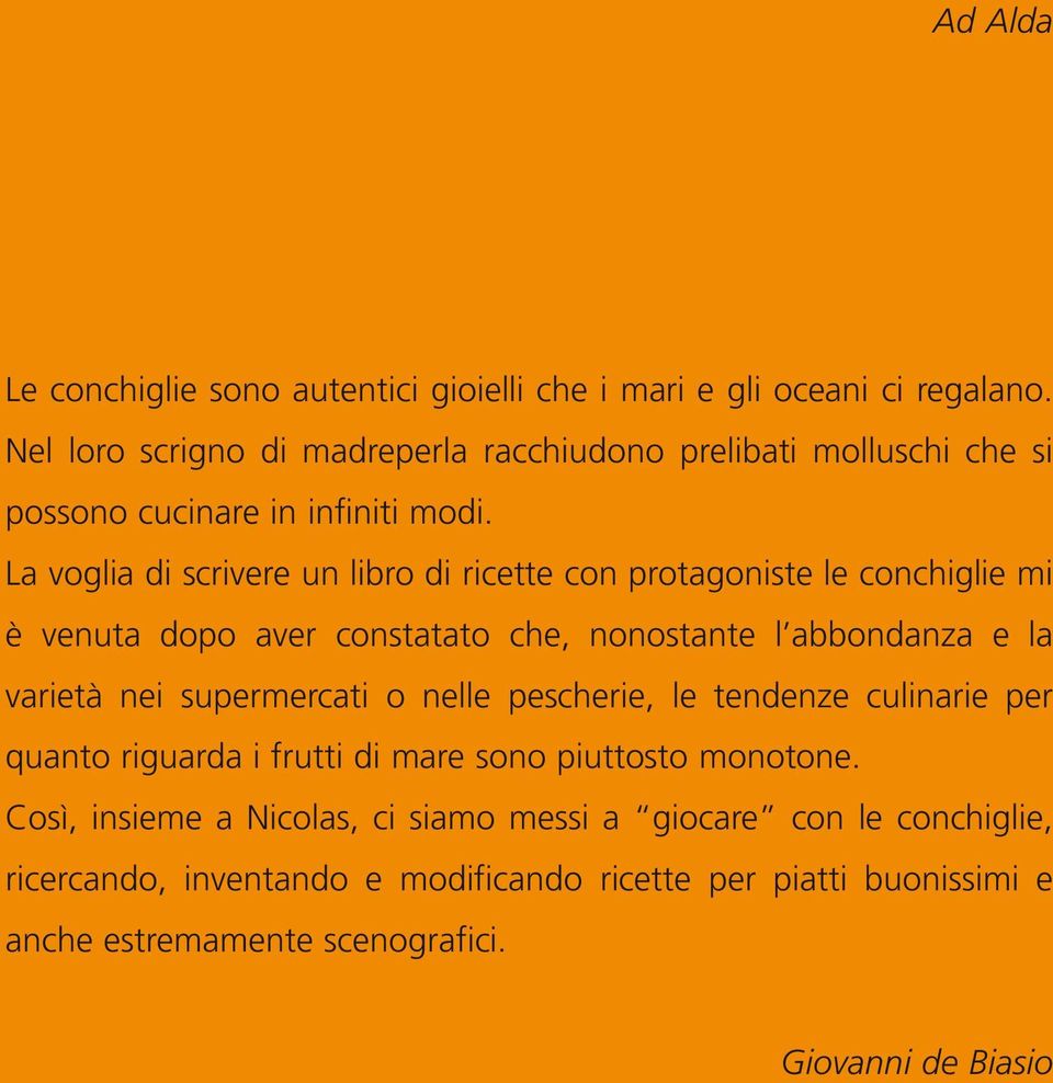 La voglia di scrivere un libro di ricette con protagoniste le conchiglie mi è venuta dopo aver constatato che, nonostante l abbondanza e la varietà nei