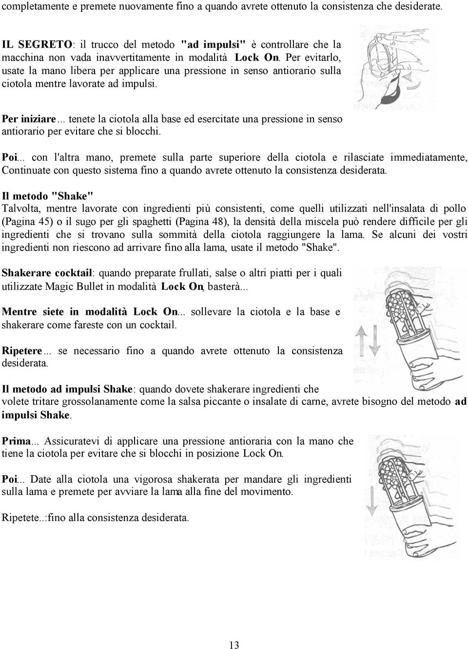 Per evitarlo, usate la mano libera per applicare una pressione in senso antiorario sulla ciotola mentre lavorate ad impulsi. Per iniziare.