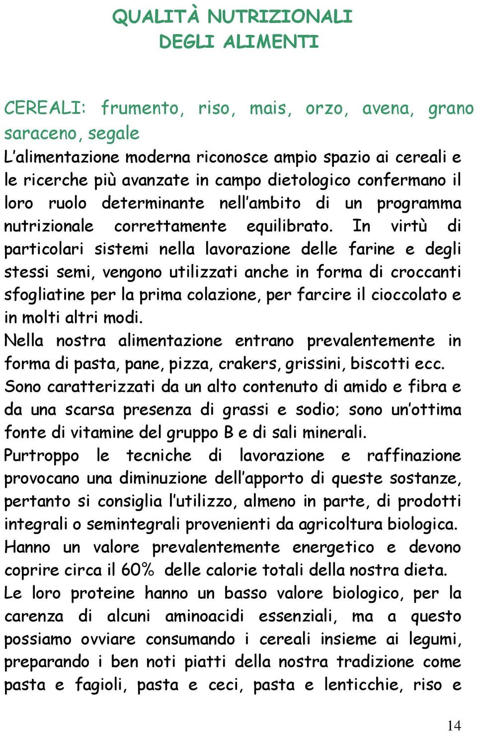 In virtù di particolari sistemi nella lavorazione delle farine e degli stessi semi, vengono utilizzati anche in forma di croccanti sfogliatine per la prima colazione, per farcire il cioccolato e in