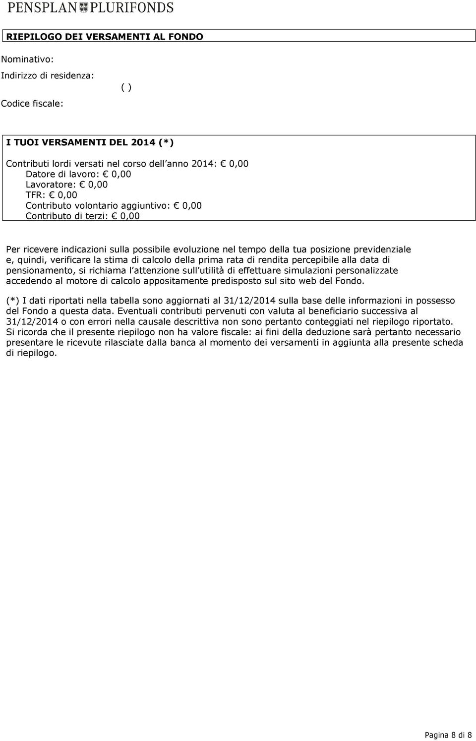 verificare la stima di calcolo della prima rata di rendita percepibile alla data di pensionamento, si richiama l attenzione sull utilità di effettuare simulazioni personalizzate accedendo al motore