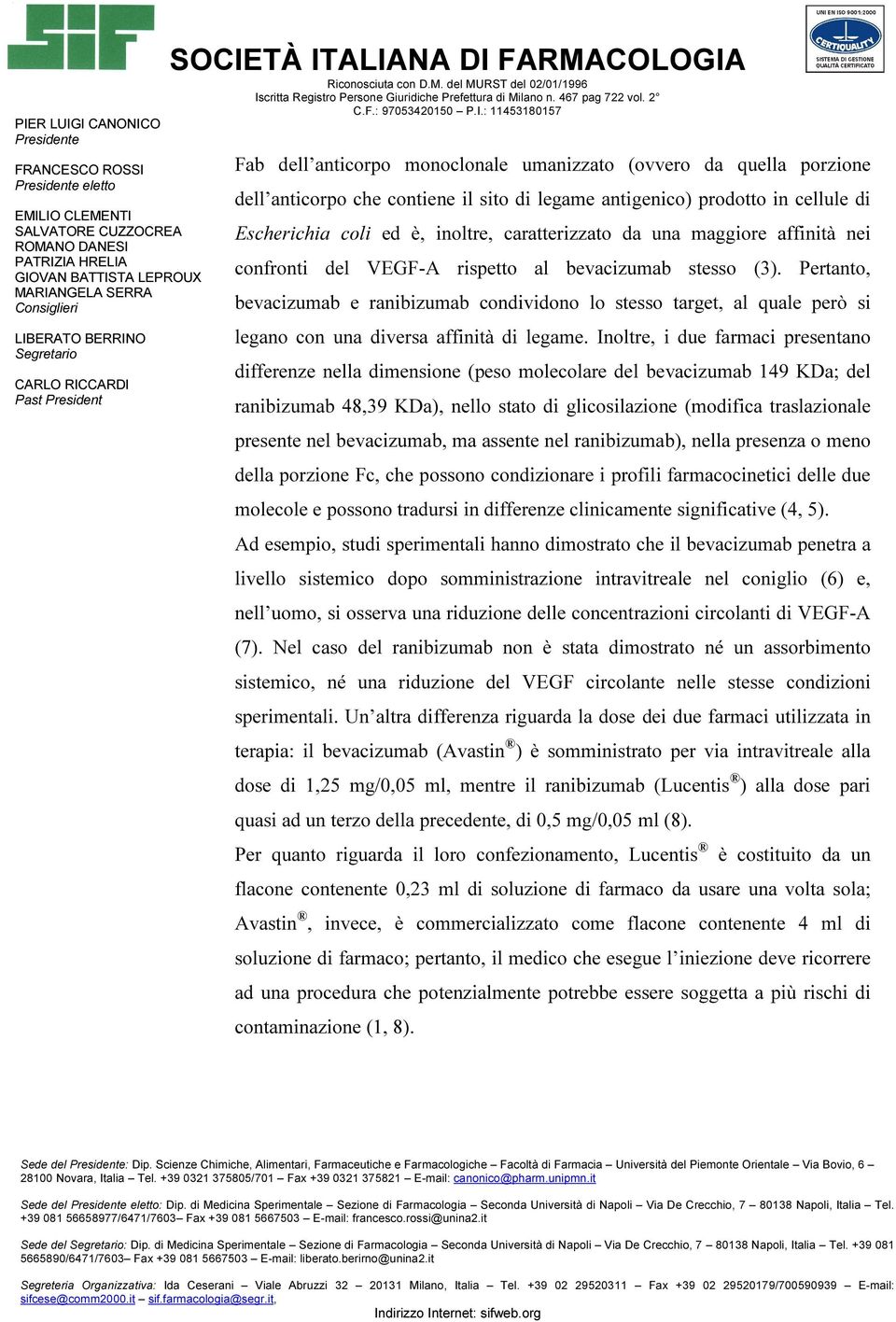 Pertanto, bevacizumab e ranibizumab condividono lo stesso target, al quale però si legano con una diversa affinità di legame.