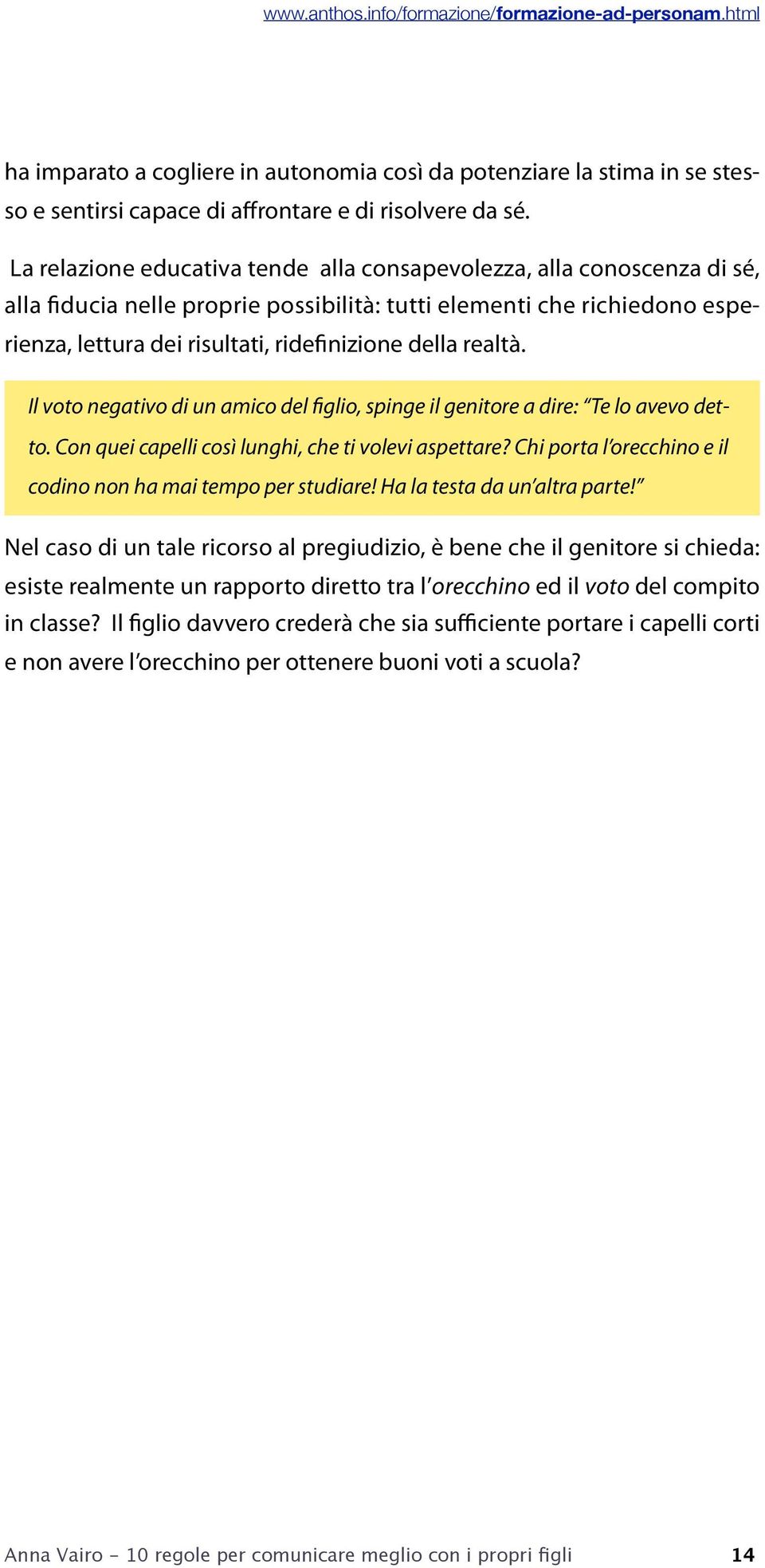 realtà. Il voto negativo di un amico del figlio, spinge il genitore a dire: Te lo avevo detto. Con quei capelli così lunghi, che ti volevi aspettare?