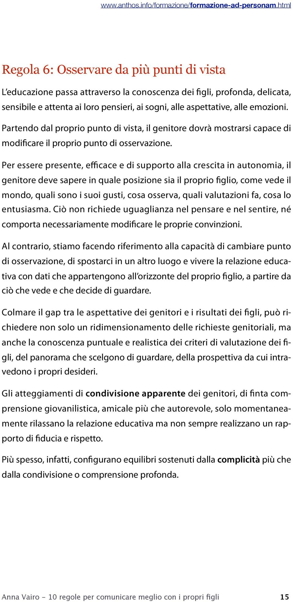 Per essere presente, efficace e di supporto alla crescita in autonomia, il genitore deve sapere in quale posizione sia il proprio figlio, come vede il mondo, quali sono i suoi gusti, cosa osserva,